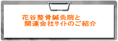   花谷整骨鍼灸院と  関連会社ｻｲﾄのご紹介  